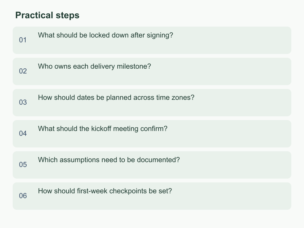 Practical steps: What should be locked down after signing?；Who owns each delivery milestone?；How should dates be planned across time zones?；What should the kickoff meeting confirm?；Which assumptions need to be documented?；How should first-week checkpoints be set?