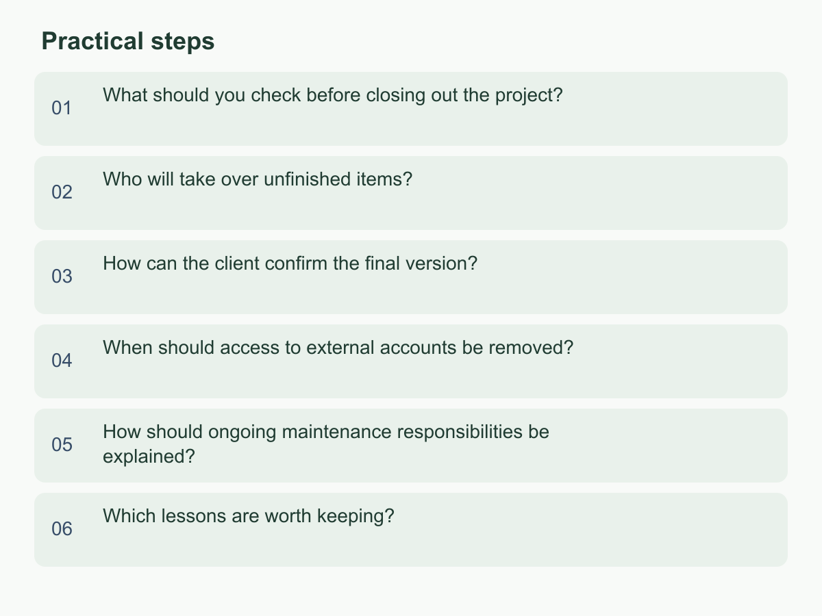 Practical steps: What should you check before closing out the project?；Who will take over unfinished items?；How can the client confirm the final version?；When should access to external accounts be removed?；How should ongoing maintenance responsibilities be explained?；Which lessons are worth keeping?