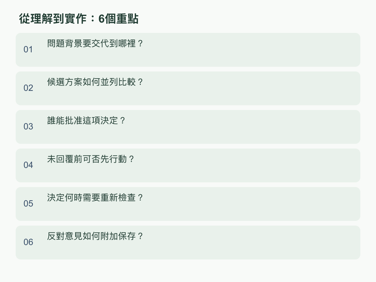实作重点：问题背景要交代到哪里？；候选方案如何并列比较？；谁能批准这项决定？；未回复前可否先行动？；决定何时需要重新检查？；反对意见如何附加保存？