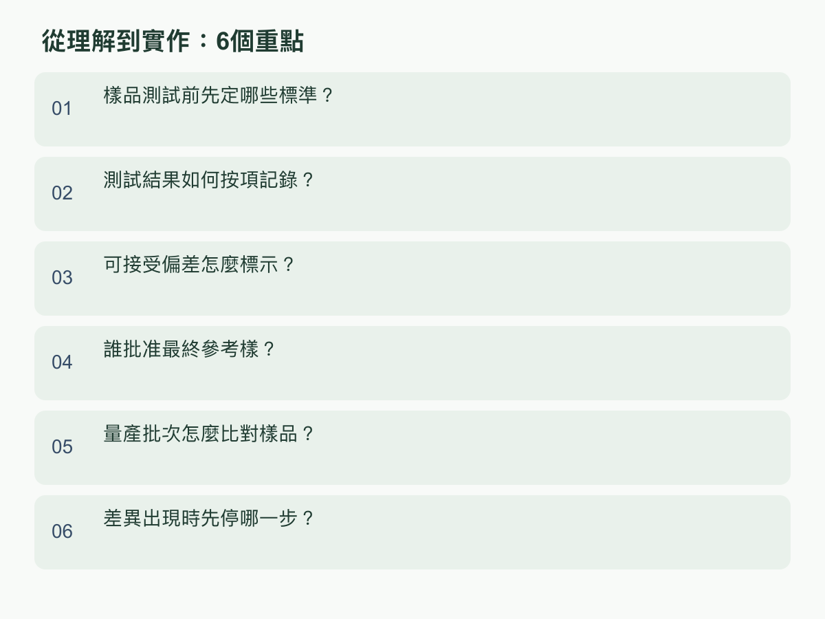 实作重点：样品测试前先定哪些标准？；测试结果如何按项记录？；可接受偏差怎么标示？；谁批准最终参考样？；量产批量怎么比对样品？；差异出现时先停哪一步？